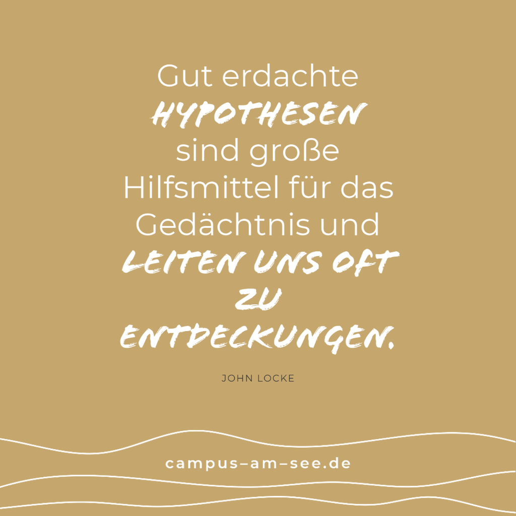 Hypothesen Zitatbild: »Gut erdachte Hypothesen sind große Hilfsmittel für das Gedächtnis und leiten uns oft zu Entdeckungen.« John Locke